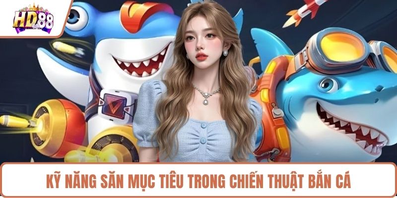 Kỹ năng săn mục tiêu trong chiến thuật bắn cá 