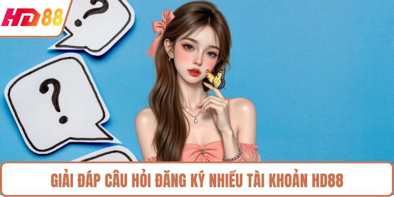Giải đáp câu hỏi đăng ký nhiều tài khoản HD88
